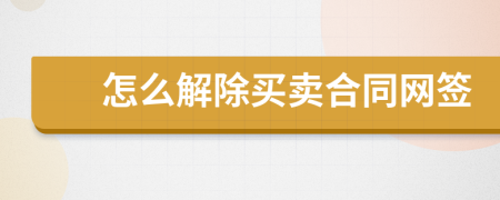 怎么解除买卖合同网签