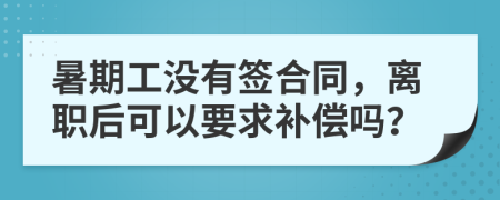 暑期工没有签合同，离职后可以要求补偿吗？