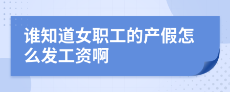 谁知道女职工的产假怎么发工资啊