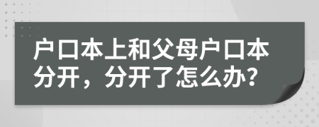 户口本上和父母户口本分开，分开了怎么办？