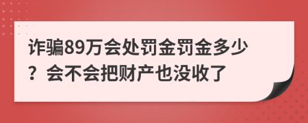 诈骗89万会处罚金罚金多少？会不会把财产也没收了