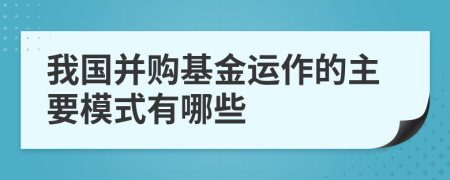 我国并购基金运作的主要模式有哪些