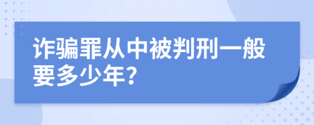 诈骗罪从中被判刑一般要多少年？