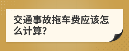 交通事故拖车费应该怎么计算？