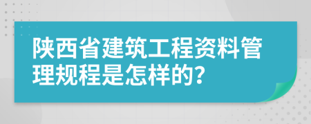 陕西省建筑工程资料管理规程是怎样的？