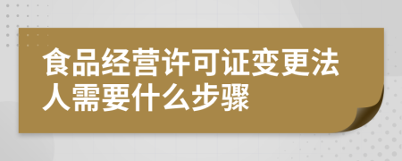 食品经营许可证变更法人需要什么步骤