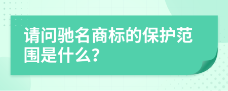 请问驰名商标的保护范围是什么？
