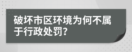 破坏市区环境为何不属于行政处罚？