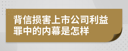 背信损害上市公司利益罪中的内幕是怎样
