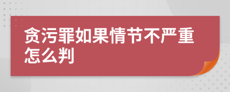 贪污罪如果情节不严重怎么判