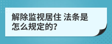  解除监视居住 法条是怎么规定的？