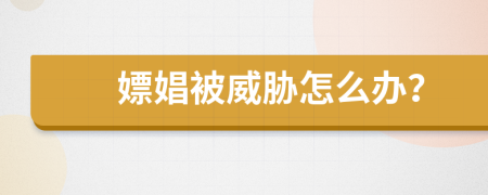 嫖娼被威胁怎么办？