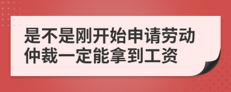 是不是刚开始申请劳动仲裁一定能拿到工资