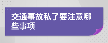 交通事故私了要注意哪些事项