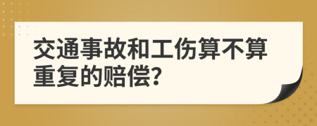 交通事故和工伤算不算重复的赔偿？