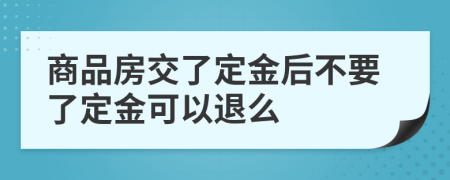 商品房交了定金后不要了定金可以退么