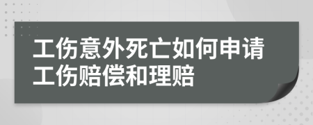 工伤意外死亡如何申请工伤赔偿和理赔