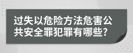 过失以危险方法危害公共安全罪犯罪有哪些?