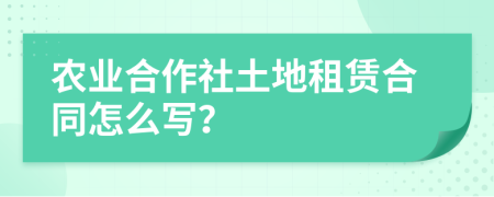 农业合作社土地租赁合同怎么写？