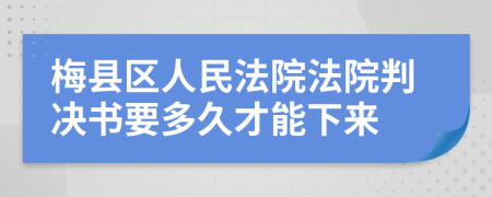 梅县区人民法院法院判决书要多久才能下来