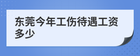 东莞今年工伤待遇工资多少