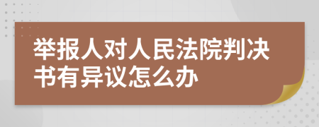 举报人对人民法院判决书有异议怎么办