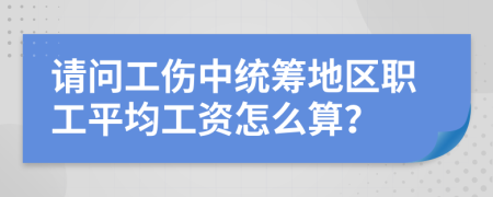 请问工伤中统筹地区职工平均工资怎么算？