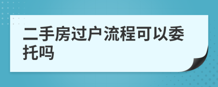 二手房过户流程可以委托吗