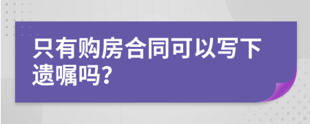 只有购房合同可以写下遗嘱吗？