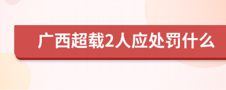 广西超载2人应处罚什么