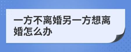 一方不离婚另一方想离婚怎么办