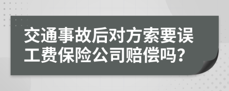 交通事故后对方索要误工费保险公司赔偿吗？