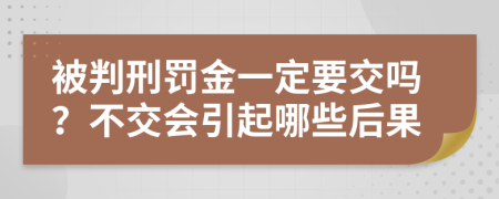 被判刑罚金一定要交吗？不交会引起哪些后果