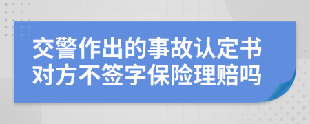 交警作出的事故认定书对方不签字保险理赔吗