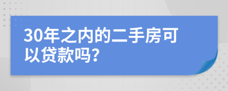 30年之内的二手房可以贷款吗？