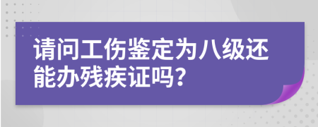 请问工伤鉴定为八级还能办残疾证吗？