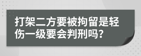 打架二方要被拘留是轻伤一级要会判刑吗？