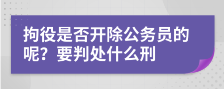 拘役是否开除公务员的呢？要判处什么刑