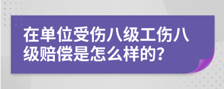 在单位受伤八级工伤八级赔偿是怎么样的？