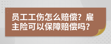 员工工伤怎么赔偿？雇主险可以保障赔偿吗？