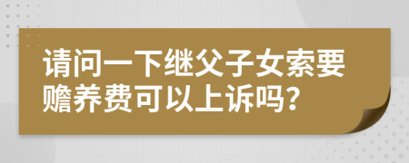 请问一下继父子女索要赡养费可以上诉吗？