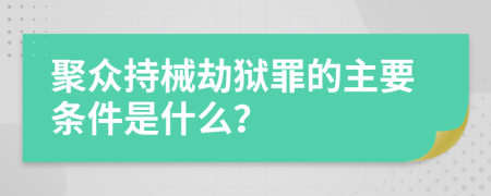 聚众持械劫狱罪的主要条件是什么？