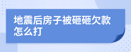 地震后房子被砸砸欠款怎么打