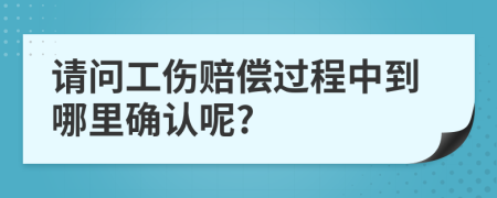 请问工伤赔偿过程中到哪里确认呢?