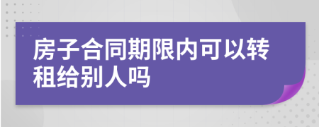 房子合同期限内可以转租给别人吗