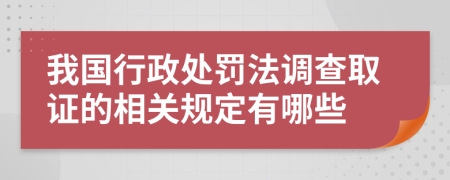 我国行政处罚法调查取证的相关规定有哪些