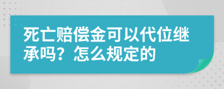 死亡赔偿金可以代位继承吗？怎么规定的