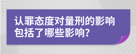 认罪态度对量刑的影响包括了哪些影响？