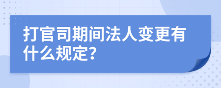 打官司期间法人变更有什么规定？