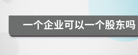 一个企业可以一个股东吗